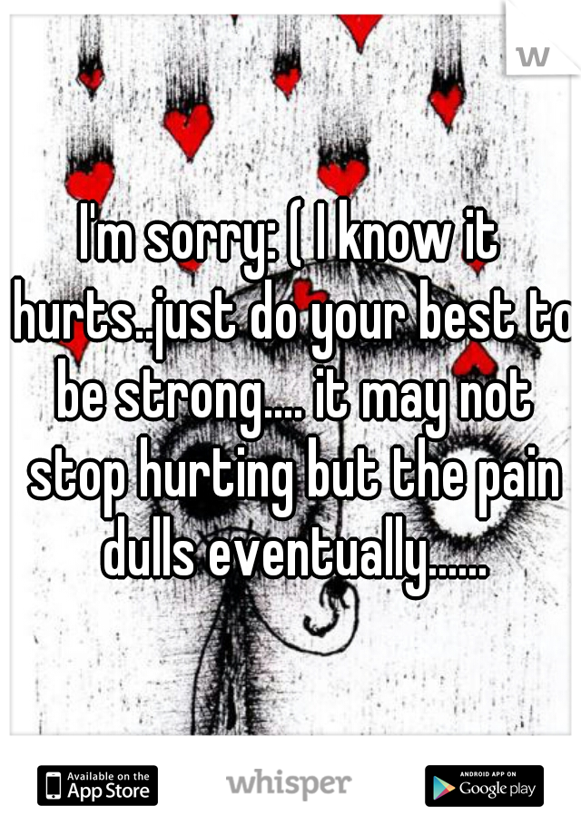 I'm sorry: ( I know it hurts..just do your best to be strong.... it may not stop hurting but the pain dulls eventually......