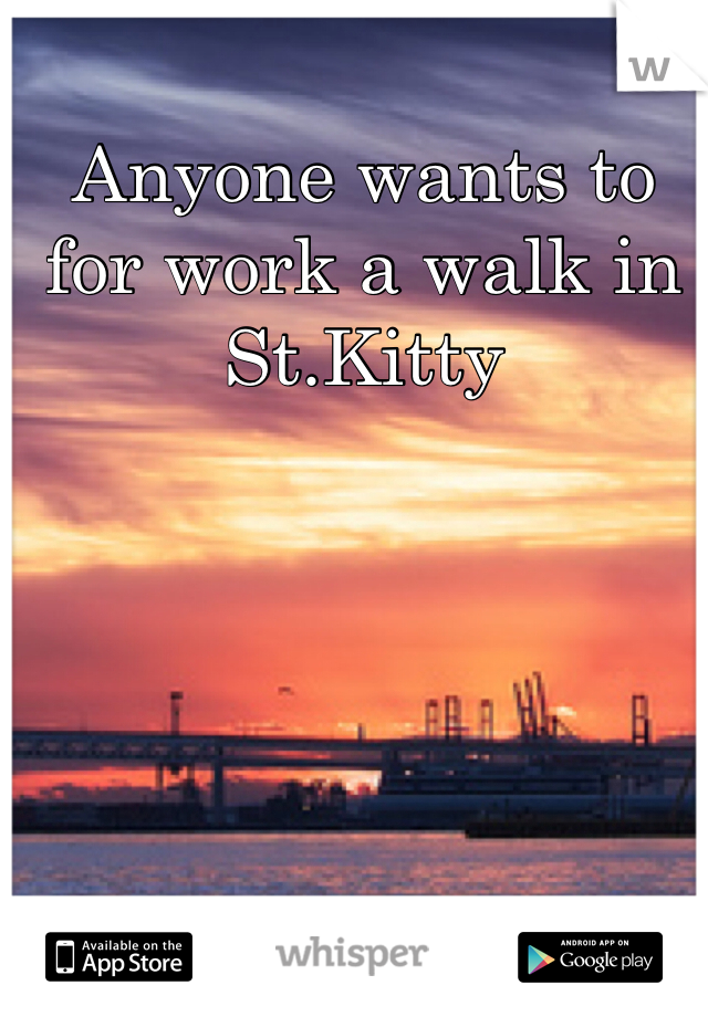 Anyone wants to for work a walk in St.Kitty