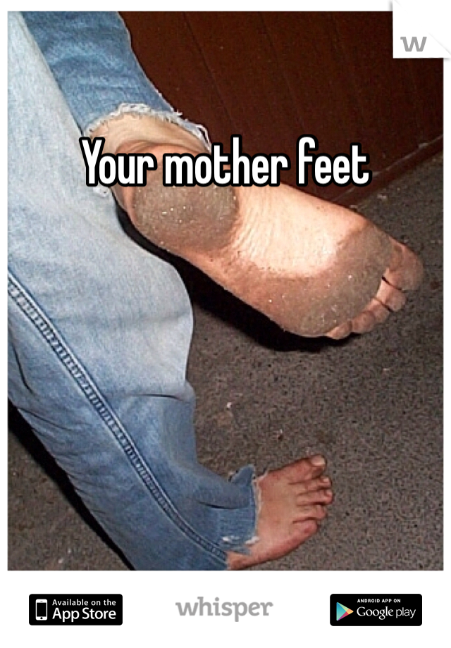 Your mother feet