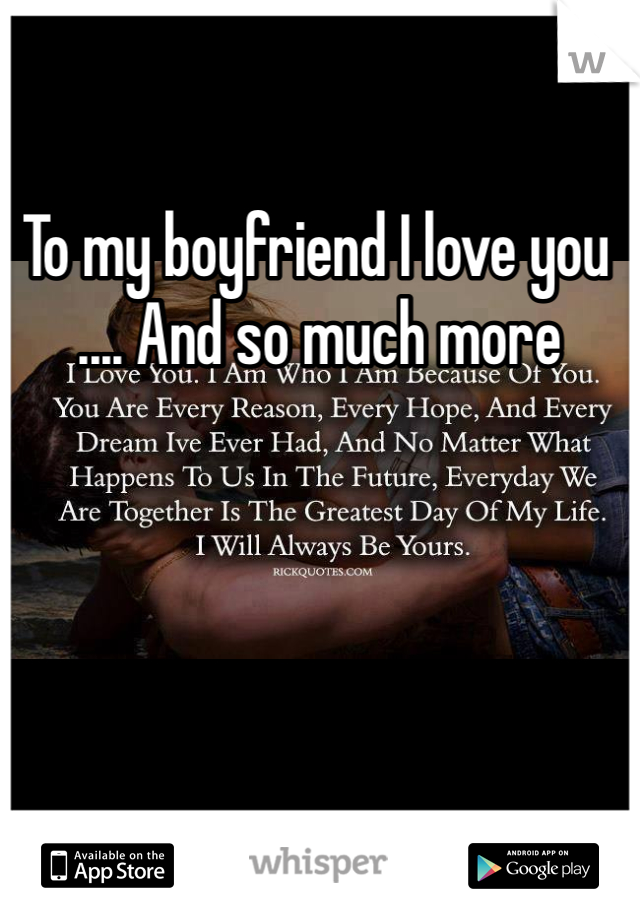 To my boyfriend I love you .... And so much more