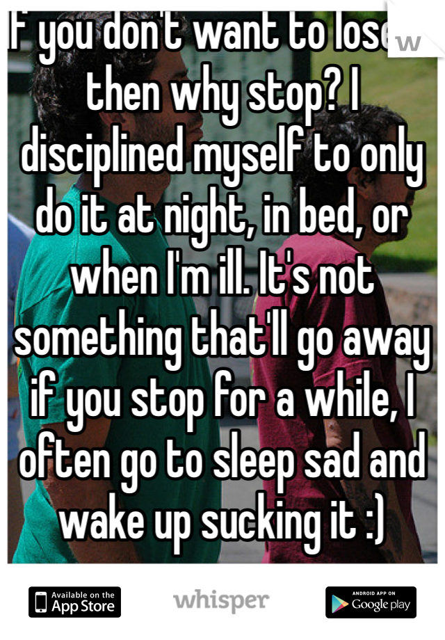 If you don't want to lose it then why stop? I disciplined myself to only do it at night, in bed, or when I'm ill. It's not something that'll go away if you stop for a while, I often go to sleep sad and wake up sucking it :)