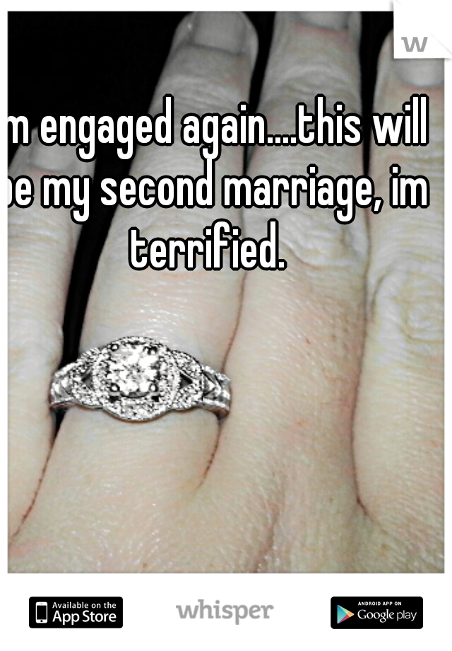 I'm engaged again....this will be my second marriage, im terrified. 