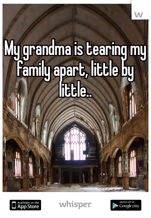 My grandma is tearing my family apart, little by little.. 