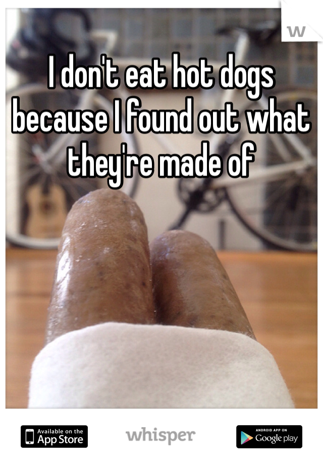 I don't eat hot dogs because I found out what they're made of