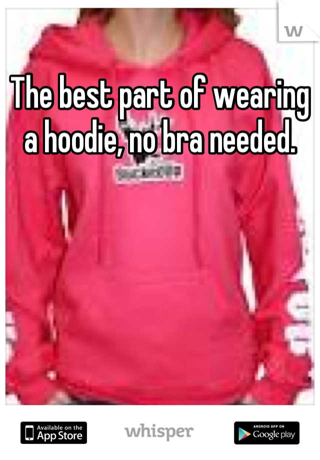 The best part of wearing a hoodie, no bra needed.