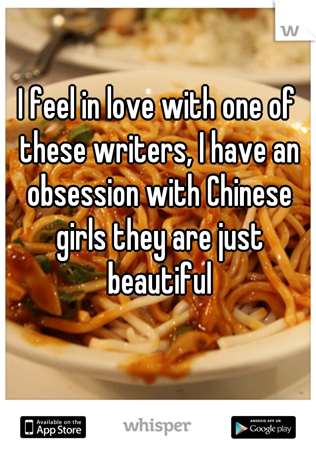 I feel in love with one of these writers, I have an obsession with Chinese girls they are just beautiful