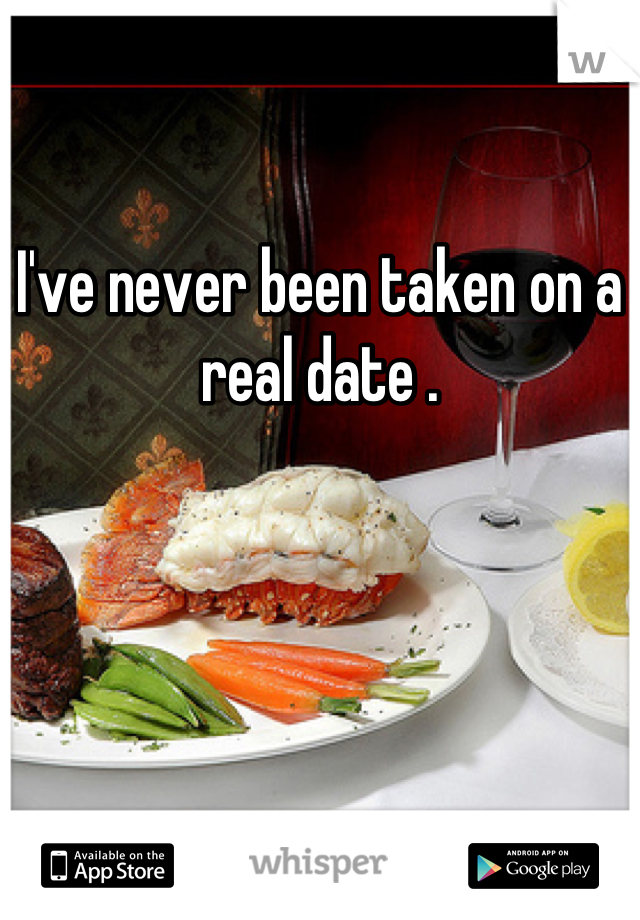 I've never been taken on a real date .