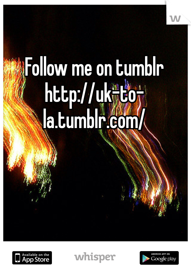 Follow me on tumblr 
http://uk-to-la.tumblr.com/