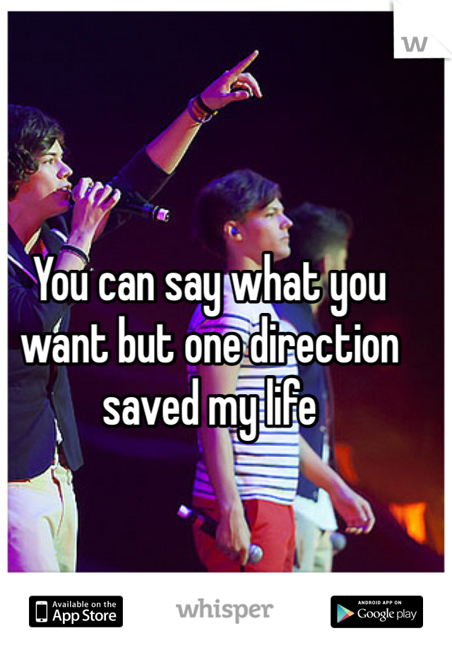 You can say what you want but one direction saved my life