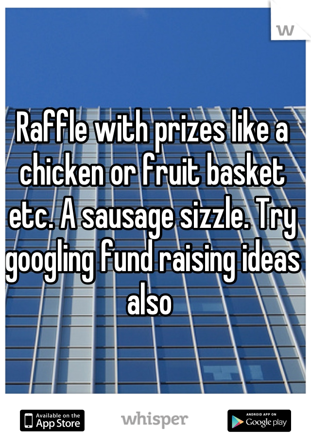 Raffle with prizes like a chicken or fruit basket etc. A sausage sizzle. Try googling fund raising ideas also 