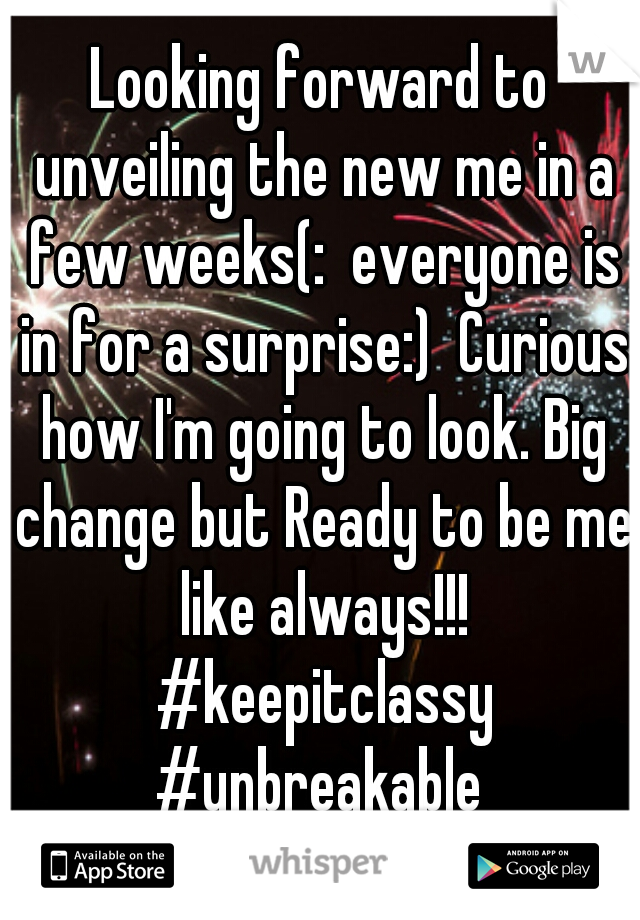 Looking forward to unveiling the new me in a few weeks(:  everyone is in for a surprise:)  Curious how I'm going to look. Big change but Ready to be me like always!!! #keepitclassy #unbreakable 