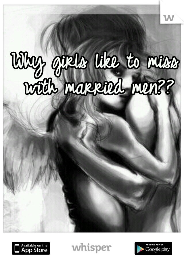 Why girls like to miss with married men??