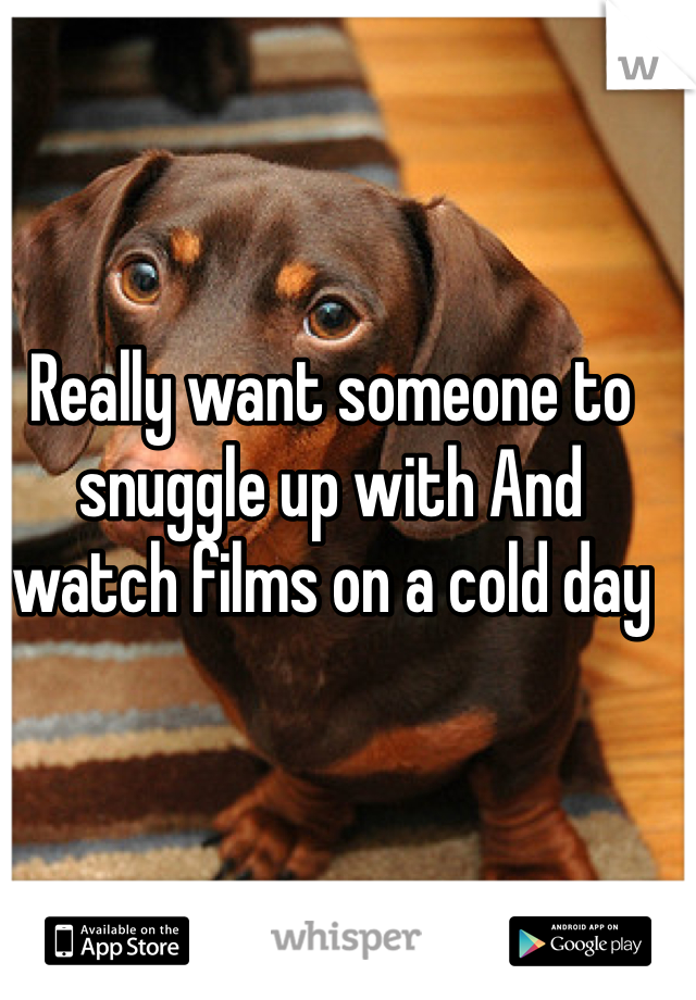 Really want someone to snuggle up with And watch films on a cold day