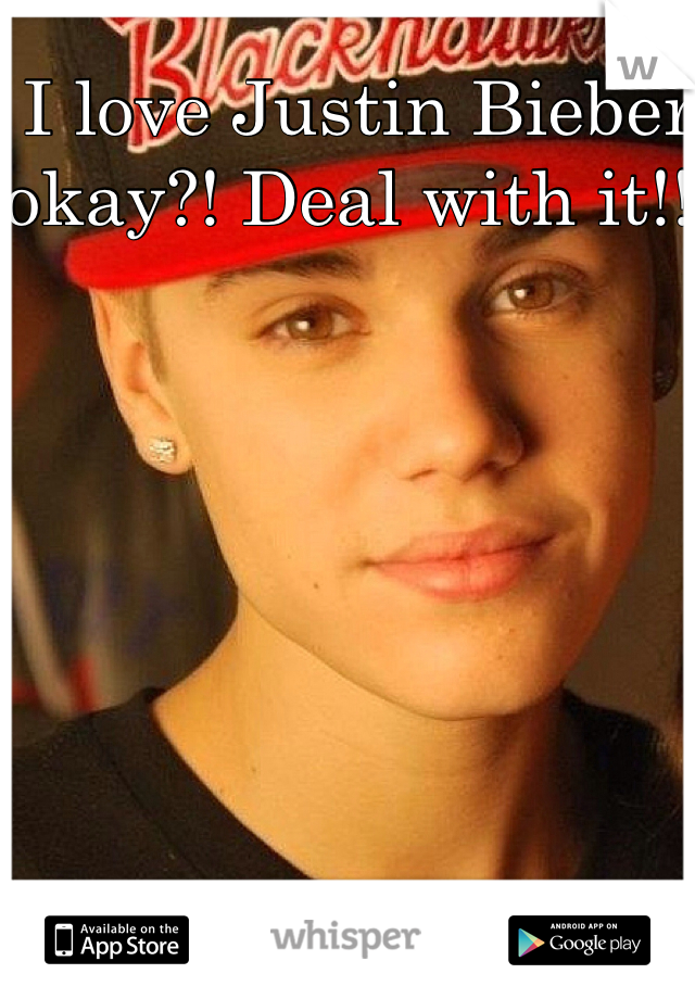 I love Justin Bieber okay?! Deal with it!!!