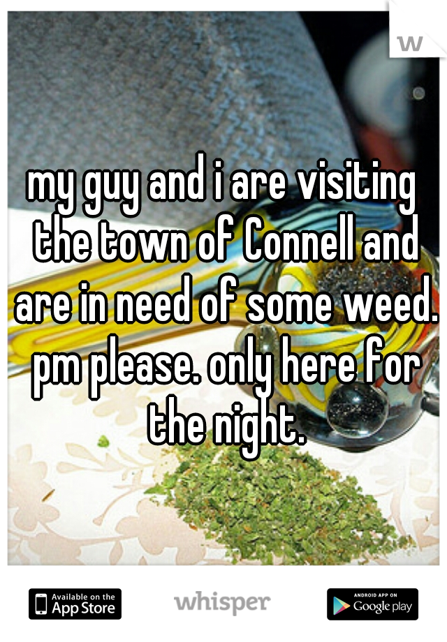 my guy and i are visiting the town of Connell and are in need of some weed. pm please. only here for the night.