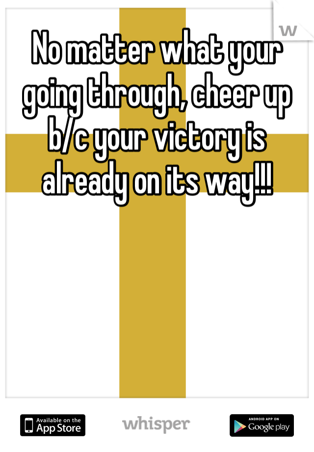 No matter what your going through, cheer up b/c your victory is already on its way!!!