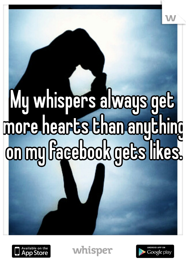 My whispers always get more hearts than anything on my facebook gets likes.