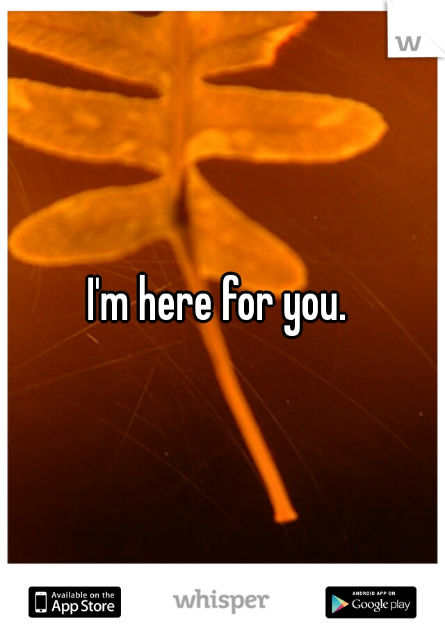 I'm here for you. 