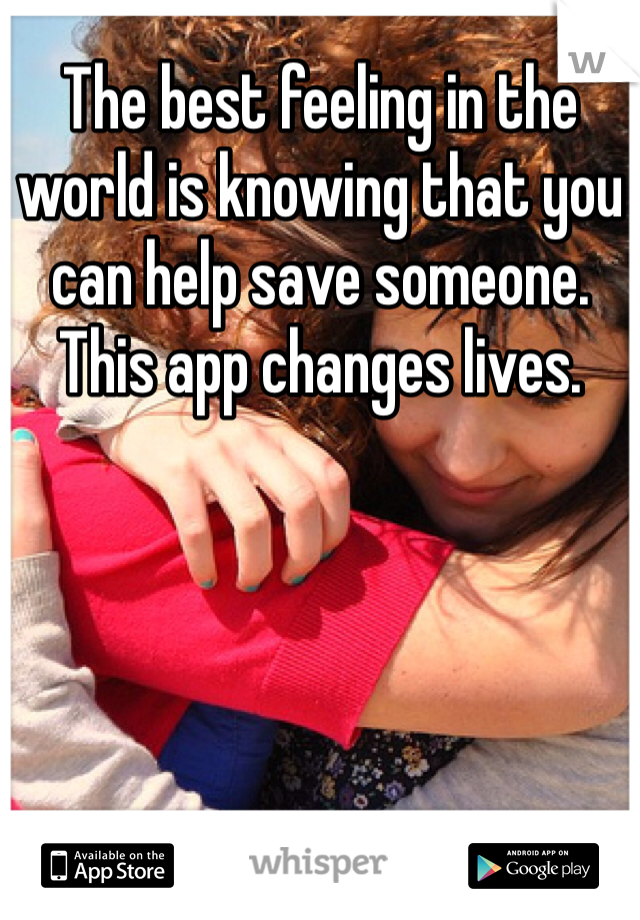 The best feeling in the world is knowing that you can help save someone. This app changes lives.