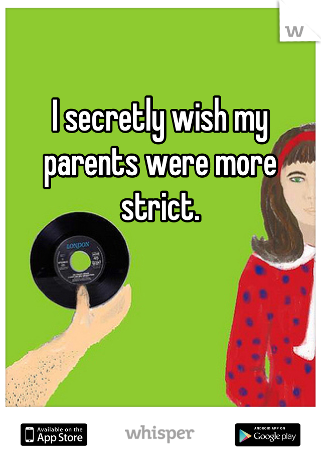 

I secretly wish my parents were more strict.