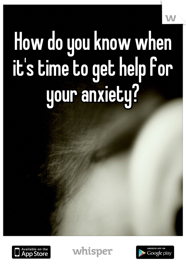 How do you know when it's time to get help for your anxiety?