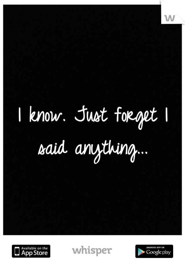 I know. Just forget I said anything...