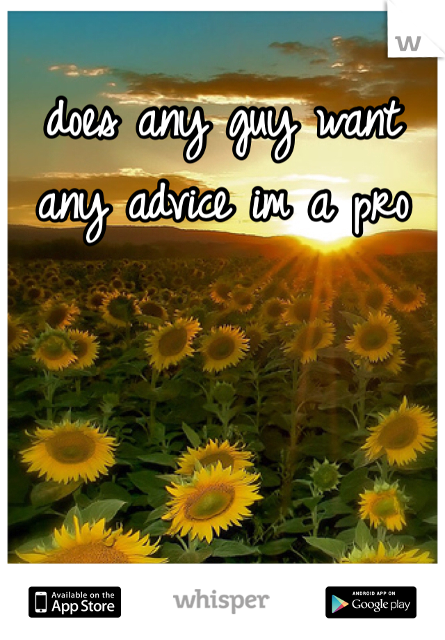 does any guy want any advice im a pro