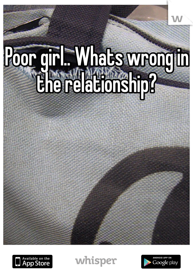 Poor girl.. Whats wrong in the relationship? 