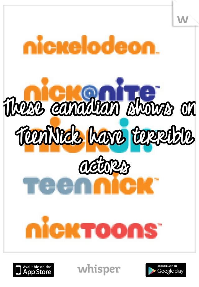 These canadian shows on TeenNick have terrible actors