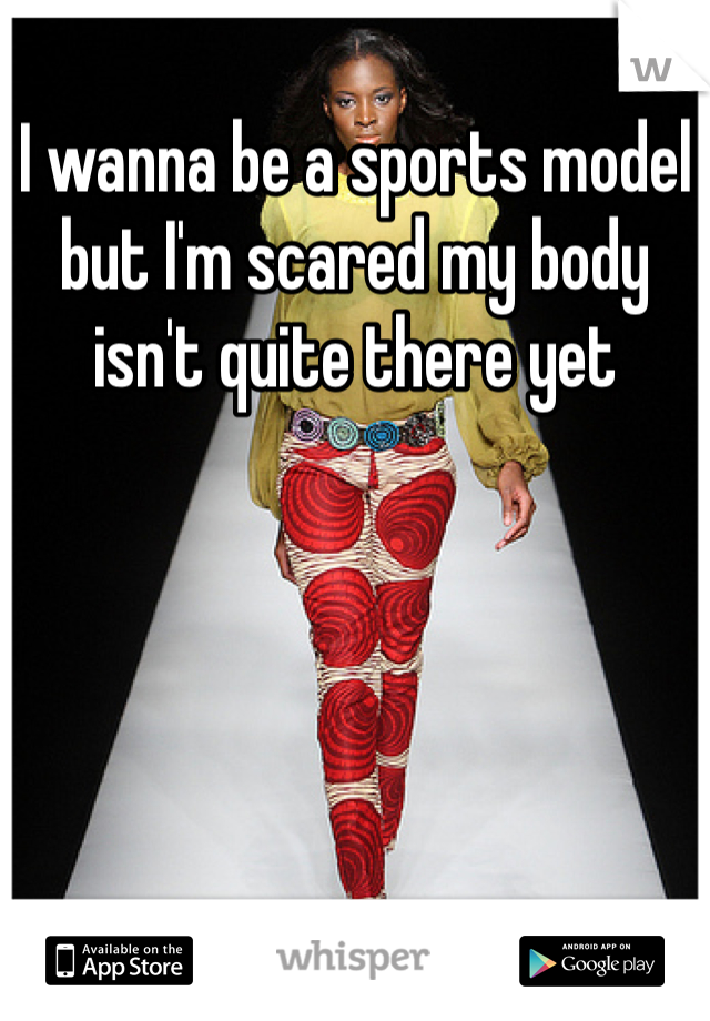 I wanna be a sports model but I'm scared my body isn't quite there yet