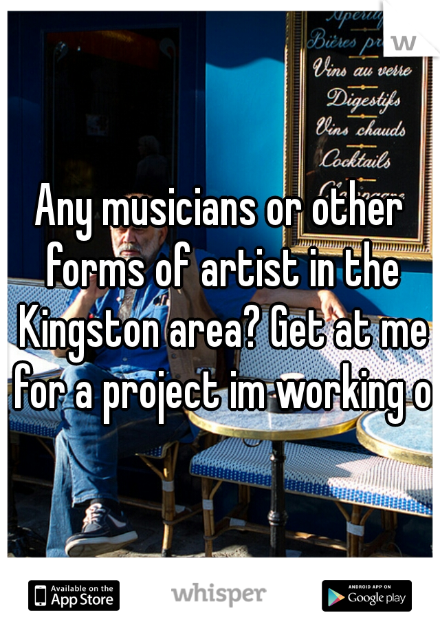 Any musicians or other forms of artist in the Kingston area? Get at me for a project im working on