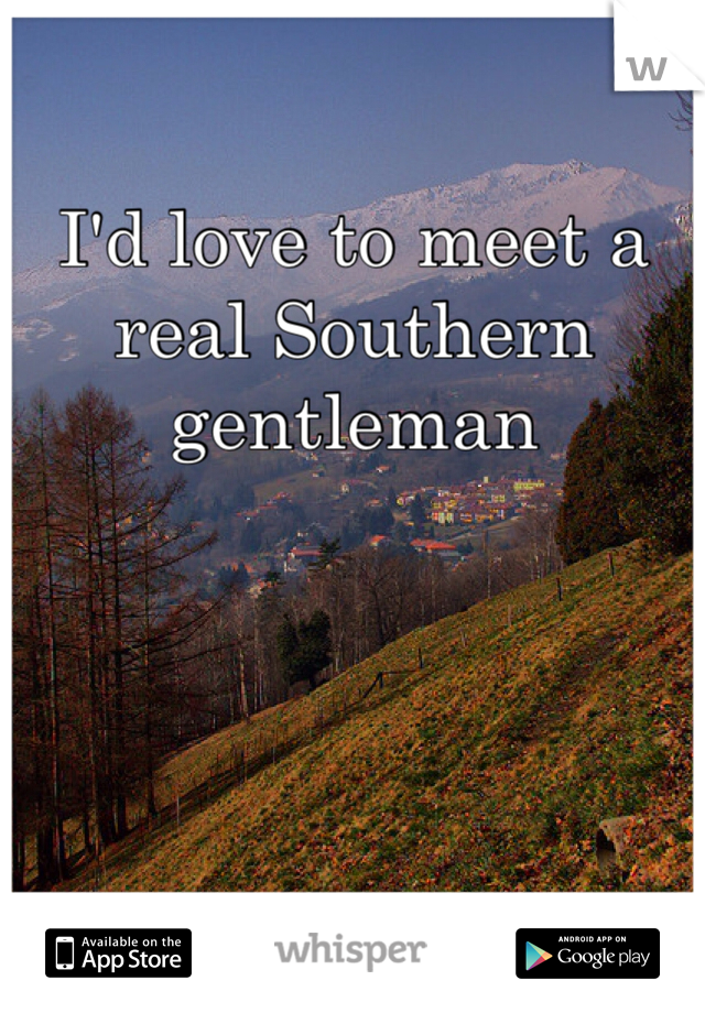 I'd love to meet a real Southern gentleman 