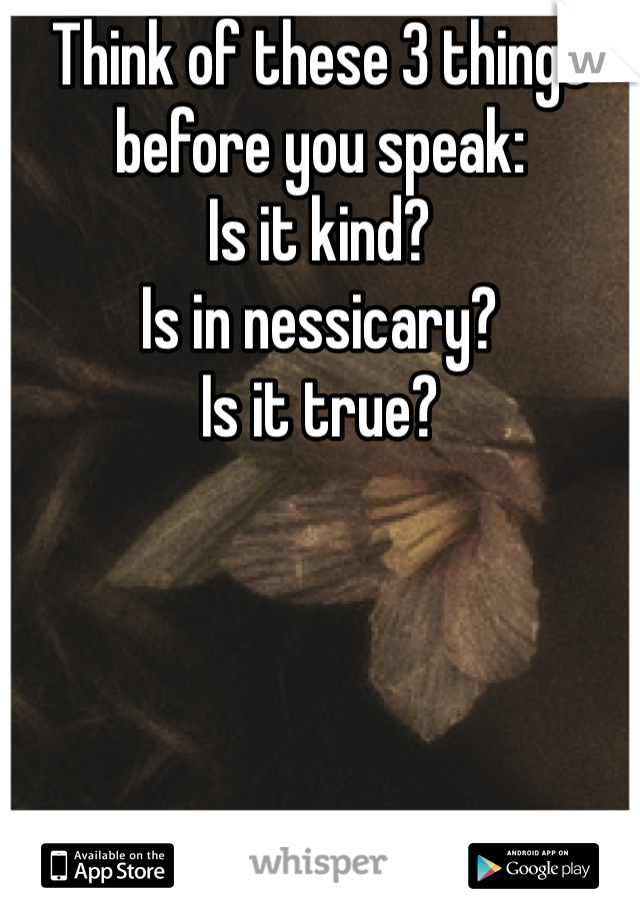 Think of these 3 things before you speak:
Is it kind?
Is in nessicary?
Is it true?