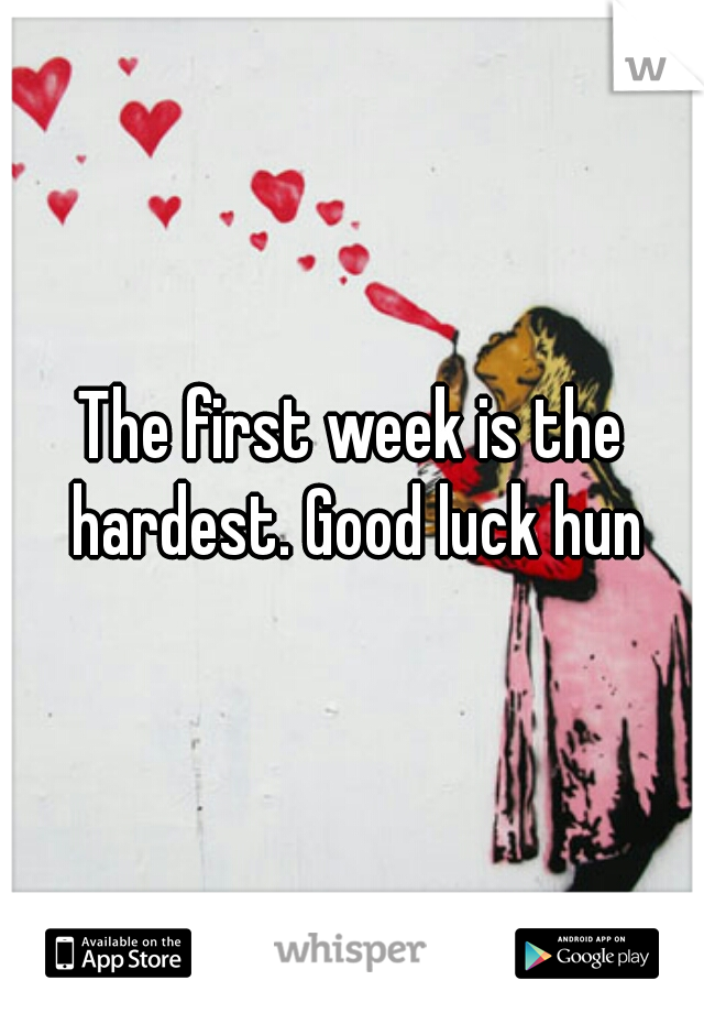 The first week is the hardest. Good luck hun