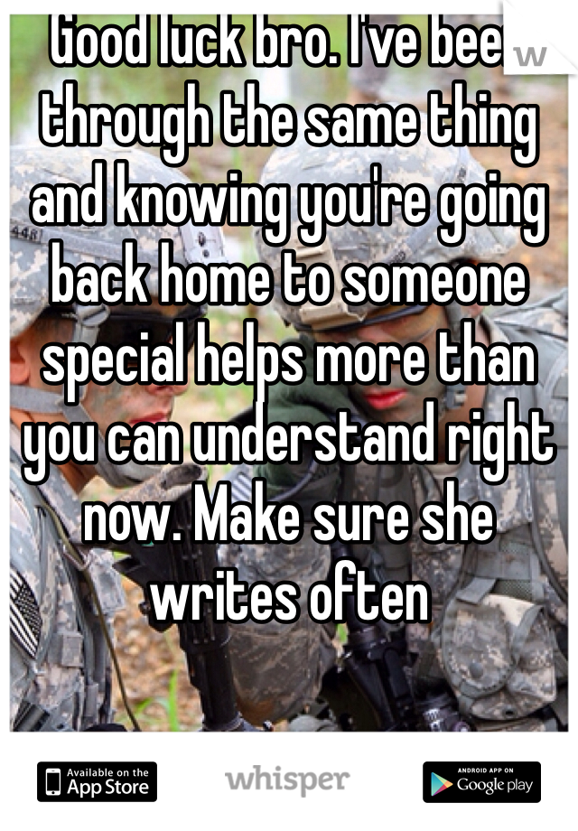 Good luck bro. I've been through the same thing and knowing you're going back home to someone special helps more than you can understand right now. Make sure she writes often