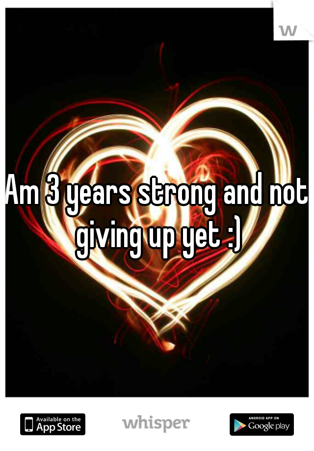 Am 3 years strong and not giving up yet :)