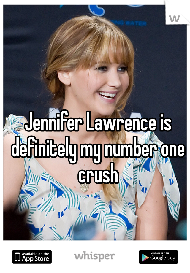 Jennifer Lawrence is definitely my number one crush