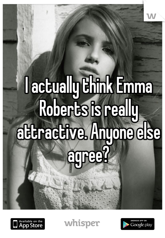 I actually think Emma Roberts is really attractive. Anyone else agree?