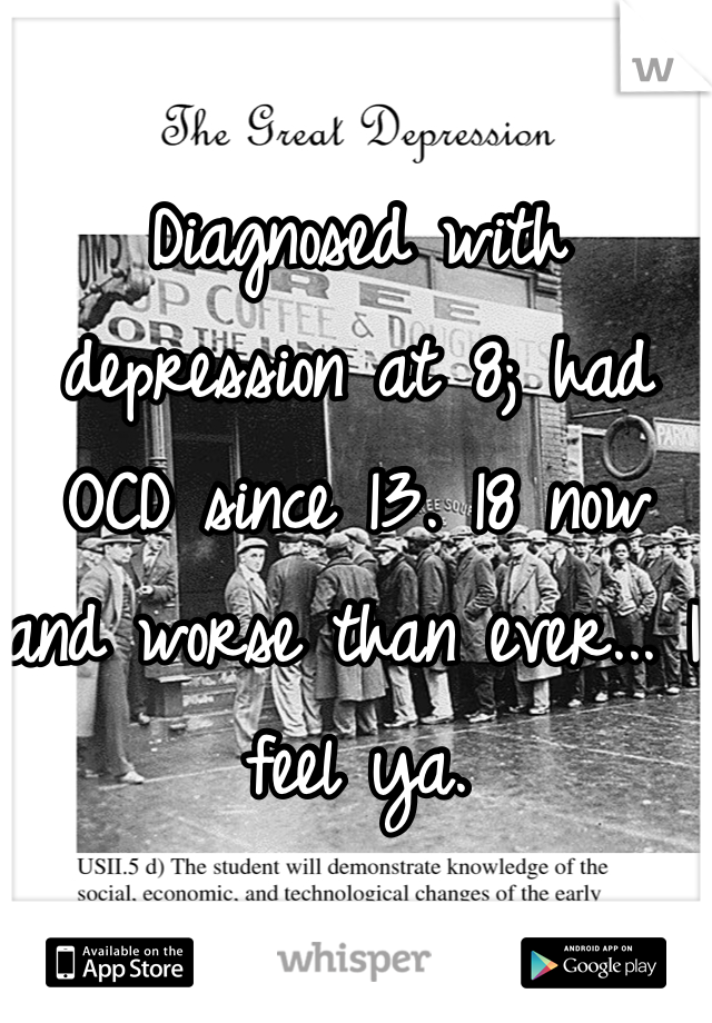 Diagnosed with depression at 8; had OCD since 13. 18 now and worse than ever... I feel ya.