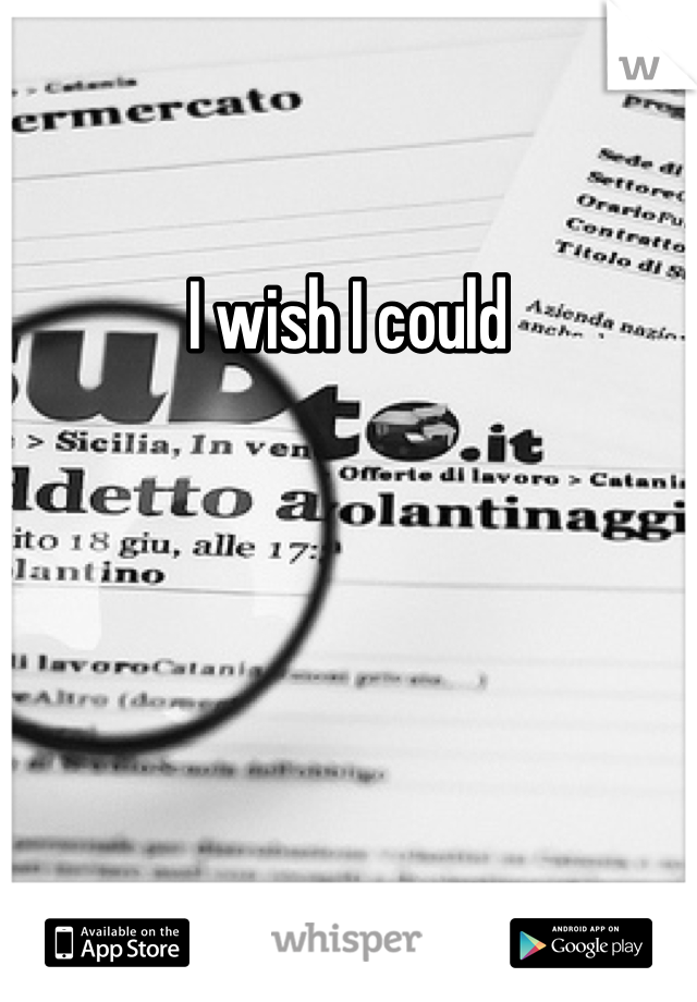 I wish I could 