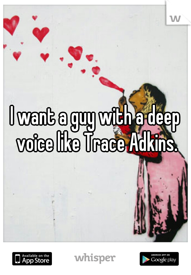 I want a guy with a deep voice like Trace Adkins.