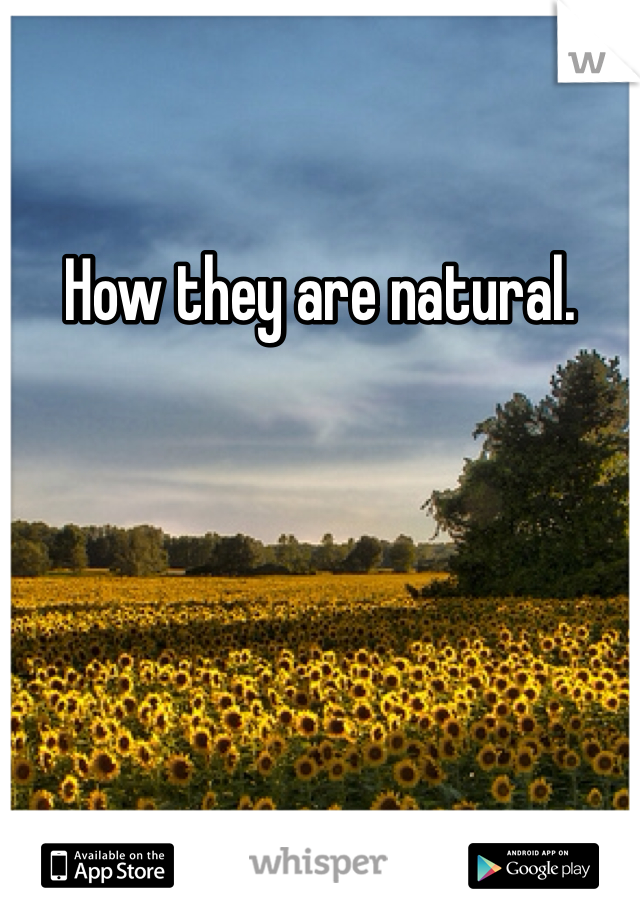 How they are natural. 