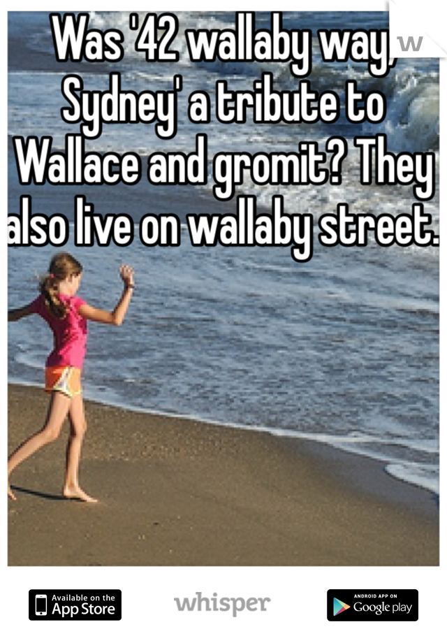 Was '42 wallaby way, Sydney' a tribute to Wallace and gromit? They also live on wallaby street. 
