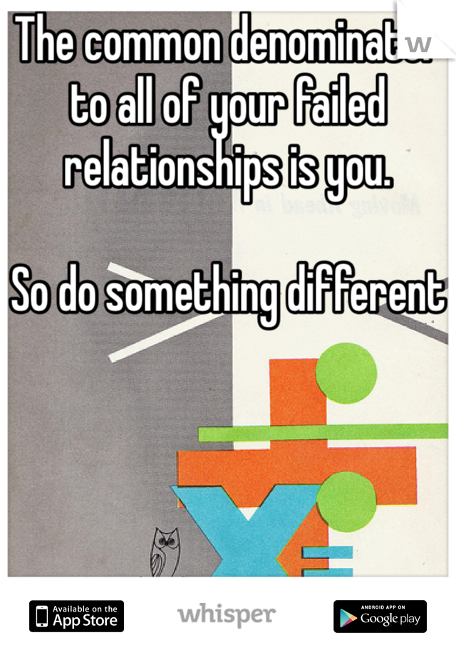 The common denominator to all of your failed relationships is you. 

So do something different