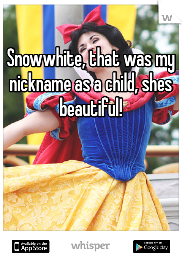 Snowwhite, that was my nickname as a child, shes beautiful! 