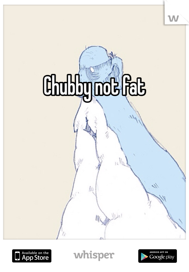 Chubby not fat