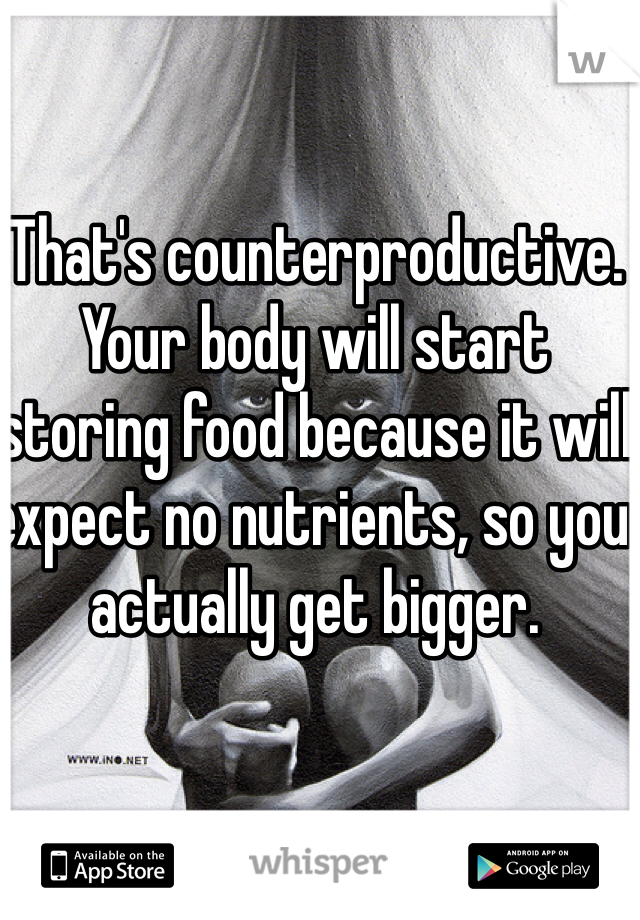 That's counterproductive. Your body will start storing food because it will expect no nutrients, so you actually get bigger. 