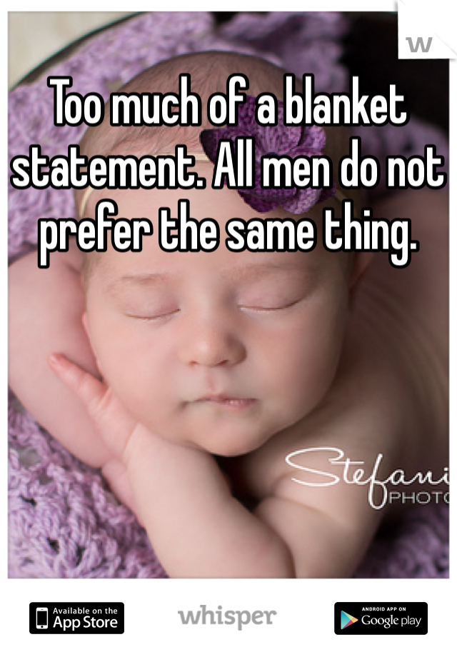 Too much of a blanket statement. All men do not prefer the same thing. 