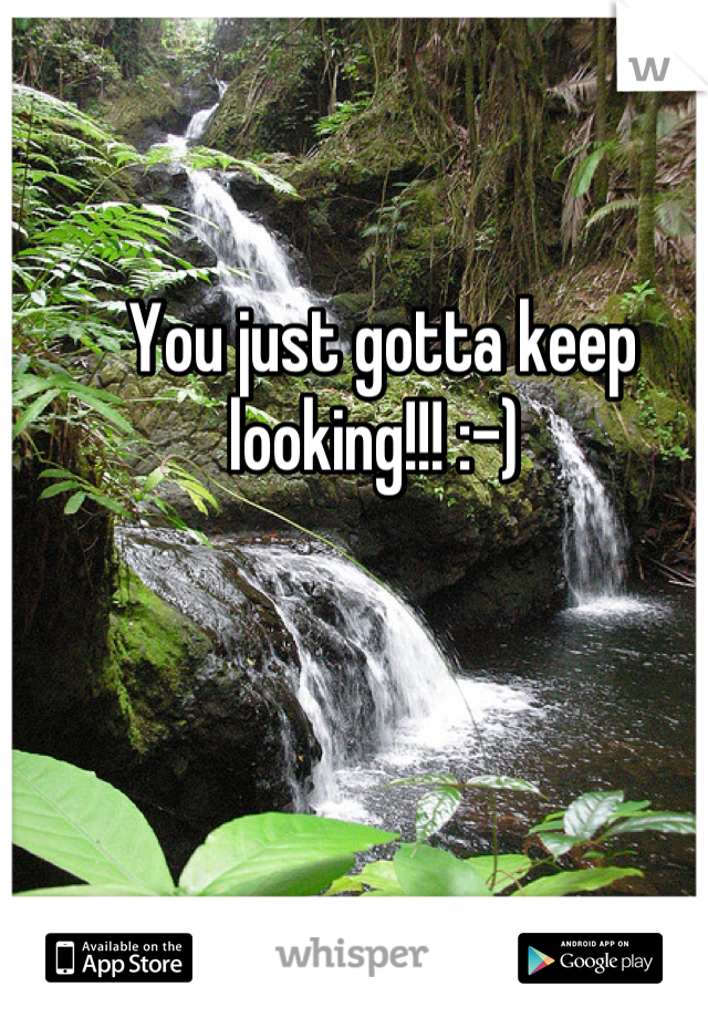 You just gotta keep looking!!! :-) 