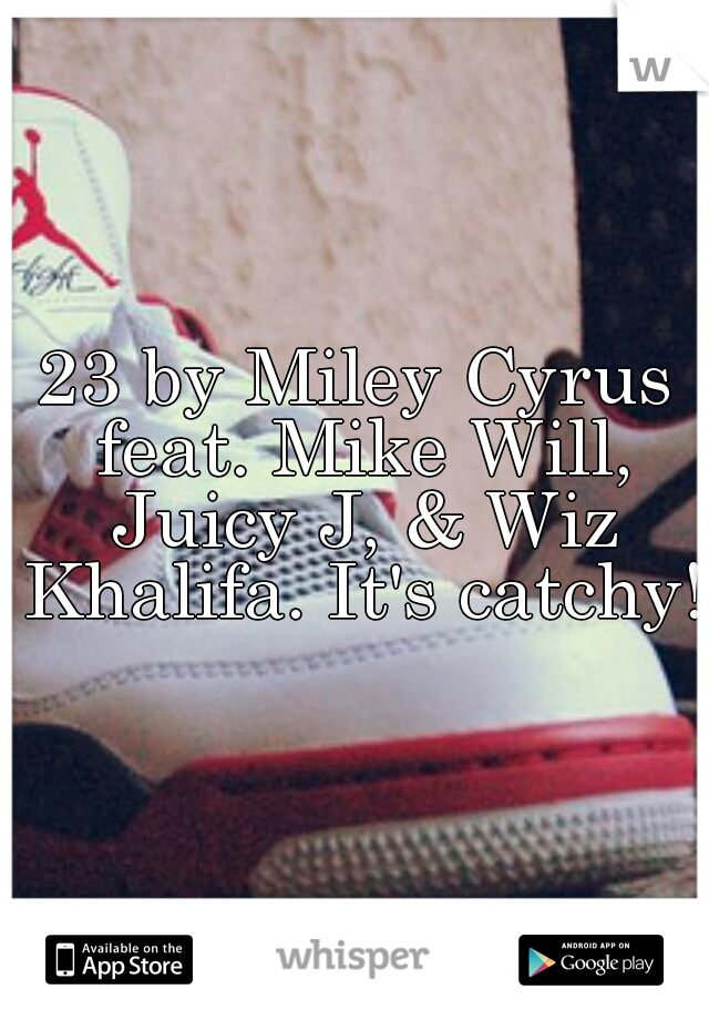 23 by Miley Cyrus feat. Mike Will, Juicy J, & Wiz Khalifa. It's catchy!